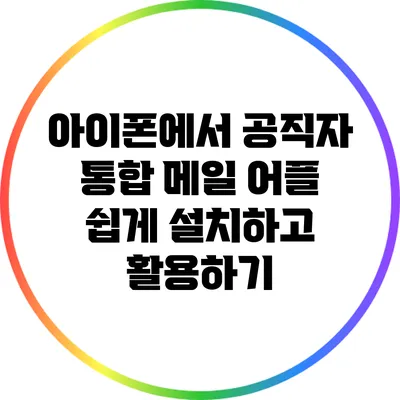 아이폰에서 공직자 통합 메일 어플 쉽게 설치하고 활용하기