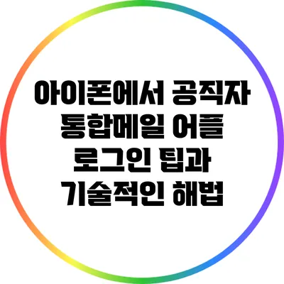 아이폰에서 공직자 통합메일 어플 로그인 팁과 기술적인 해법