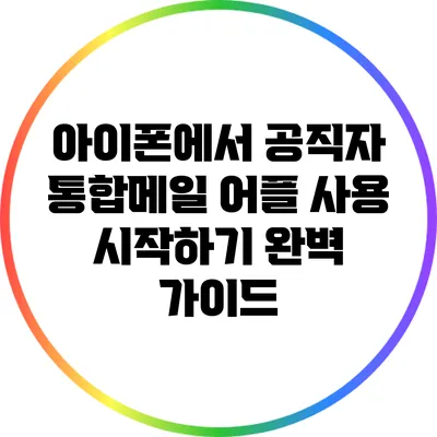 아이폰에서 공직자 통합메일 어플 사용 시작하기: 완벽 가이드