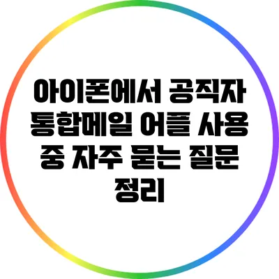 아이폰에서 공직자 통합메일 어플 사용 중 자주 묻는 질문 정리