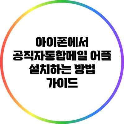 아이폰에서 공직자통합메일 어플 설치하는 방법 가이드