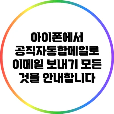 아이폰에서 공직자통합메일로 이메일 보내기: 모든 것을 안내합니다