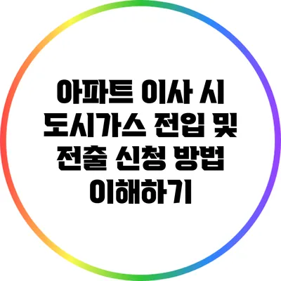 아파트 이사 시 도시가스 전입 및 전출 신청 방법 이해하기