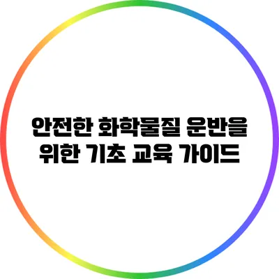 안전한 화학물질 운반을 위한 기초 교육 가이드