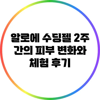 알로에 수딩젤: 2주 간의 피부 변화와 체험 후기