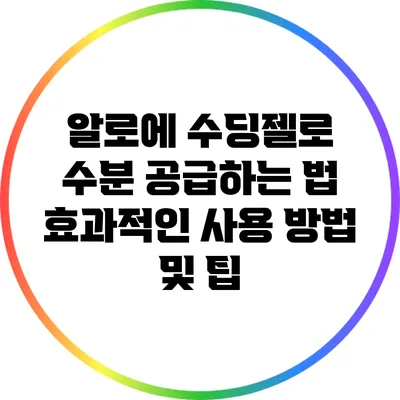 알로에 수딩젤로 수분 공급하는 법: 효과적인 사용 방법 및 팁