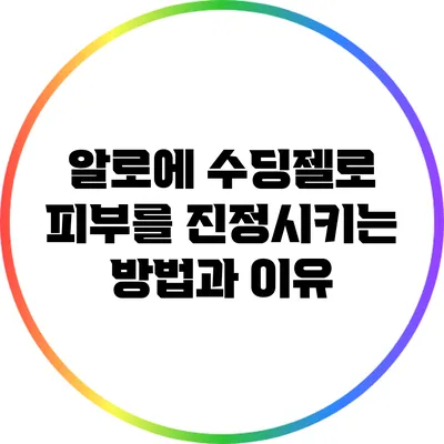 알로에 수딩젤로 피부를 진정시키는 방법과 이유