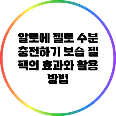 알로에 젤로 수분 충전하기: 보습 젤 팩의 효과와 활용 방법