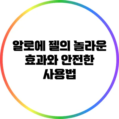 알로에 젤의 놀라운 효과와 안전한 사용법