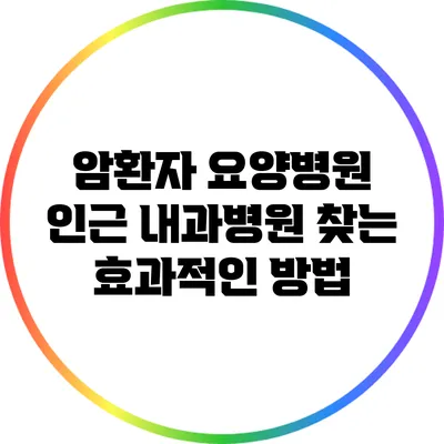 암환자 요양병원 인근 내과병원 찾는 효과적인 방법