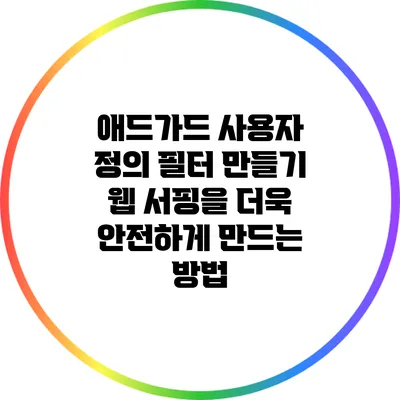 애드가드 사용자 정의 필터 만들기: 웹 서핑을 더욱 안전하게 만드는 방법