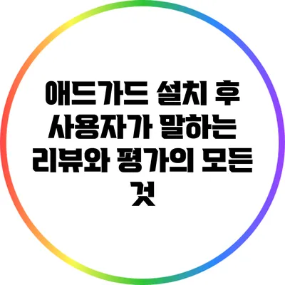 애드가드 설치 후 사용자가 말하는 리뷰와 평가의 모든 것