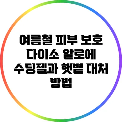 여름철 피부 보호: 다이소 알로에 수딩젤과 햇볕 대처 방법