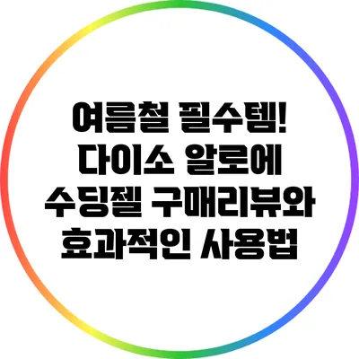 여름철 필수템! 다이소 알로에 수딩젤 구매리뷰와 효과적인 사용법