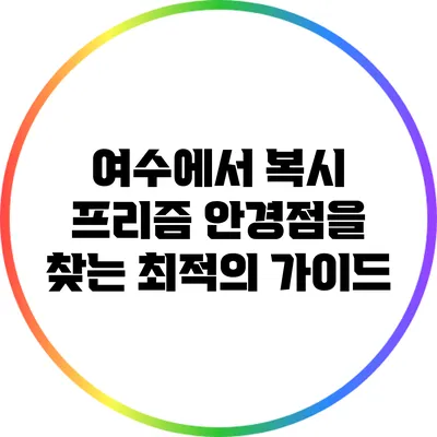 여수에서 복시 프리즘 안경점을 찾는 최적의 가이드