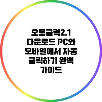 오토클릭2.1 다운로드: PC와 모바일에서 자동 클릭하기 완벽 가이드
