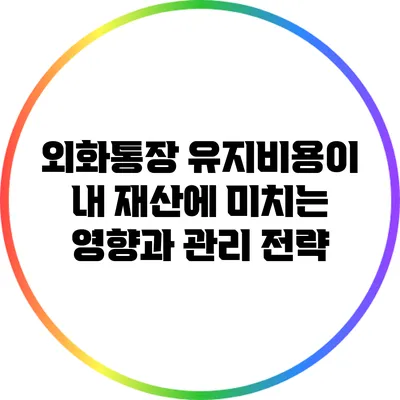 외화통장 유지비용이 내 재산에 미치는 영향과 관리 전략