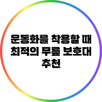 운동화를 착용할 때 최적의 무릎 보호대 추천