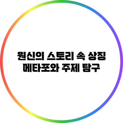 원신의 스토리 속 상징 메타포와 주제 탐구