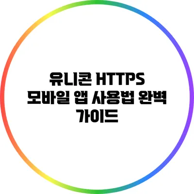 유니콘 HTTPS 모바일 앱 사용법 완벽 가이드