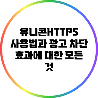유니콘HTTPS 사용법과 광고 차단 효과에 대한 모든 것