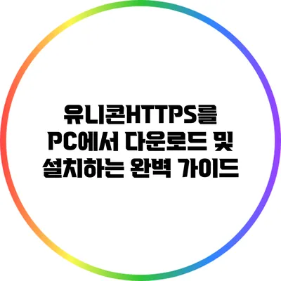 유니콘HTTPS를 PC에서 다운로드 및 설치하는 완벽 가이드