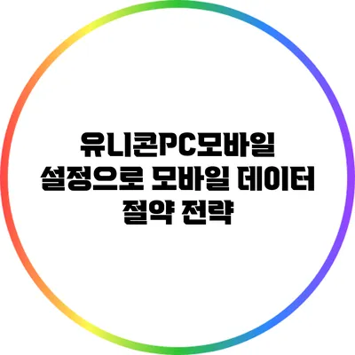 유니콘PC/모바일 설정으로 모바일 데이터 절약 전략