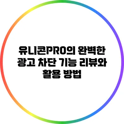 유니콘PRO의 완벽한 광고 차단 기능 리뷰와 활용 방법