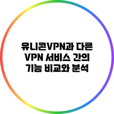 유니콘VPN과 다른 VPN 서비스 간의 기능 비교와 분석