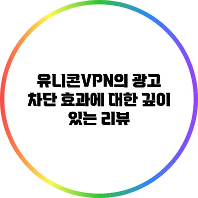 유니콘VPN의 광고 차단 효과에 대한 깊이 있는 리뷰