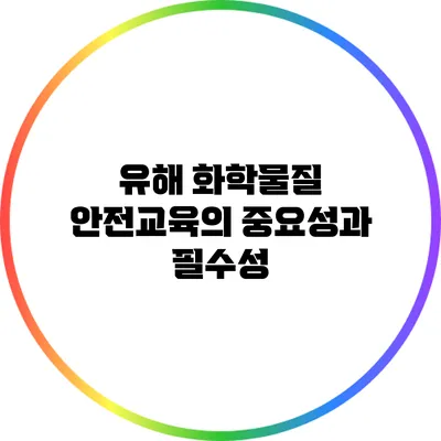 유해 화학물질 안전교육의 중요성과 필수성