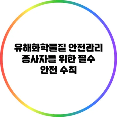 유해화학물질 안전관리: 종사자를 위한 필수 안전 수칙