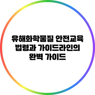 유해화학물질 안전교육: 법령과 가이드라인의 완벽 가이드