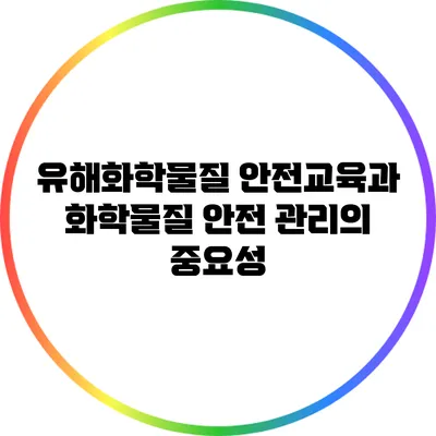 유해화학물질 안전교육과 화학물질 안전 관리의 중요성
