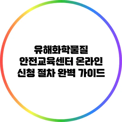 유해화학물질 안전교육센터 온라인 신청 절차 완벽 가이드
