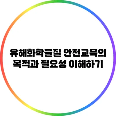 유해화학물질 안전교육의 목적과 필요성 이해하기