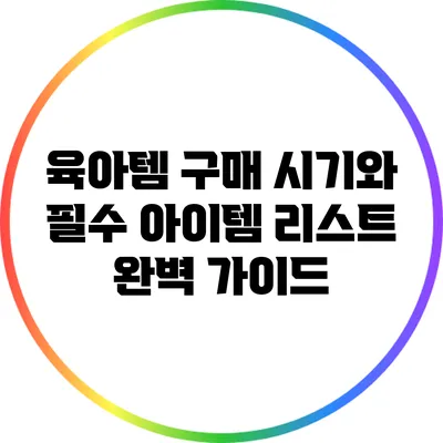 육아템 구매 시기와 필수 아이템 리스트 완벽 가이드