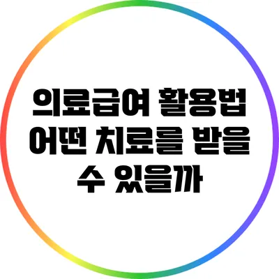 의료급여 활용법: 어떤 치료를 받을 수 있을까?