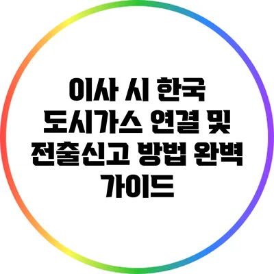 이사 시 한국 도시가스 연결 및 전출신고 방법 완벽 가이드