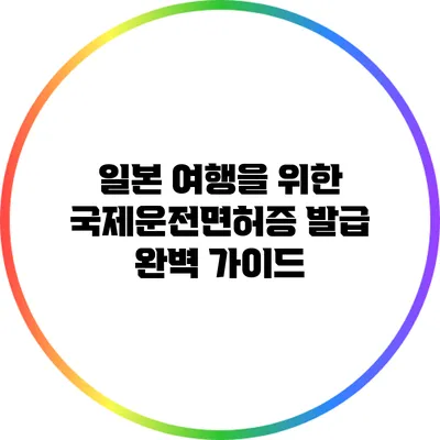 일본 여행을 위한 국제운전면허증 발급 완벽 가이드
