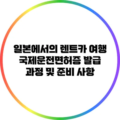일본에서의 렌트카 여행: 국제운전면허증 발급 과정 및 준비 사항
