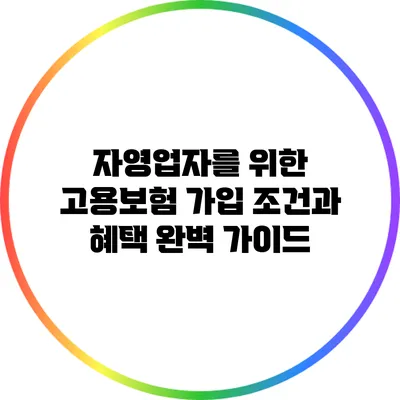 자영업자를 위한 고용보험 가입 조건과 혜택 완벽 가이드