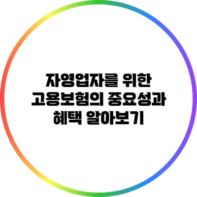 자영업자를 위한 고용보험의 중요성과 혜택 알아보기