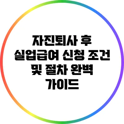 자진퇴사 후 실업급여 신청 조건 및 절차 완벽 가이드