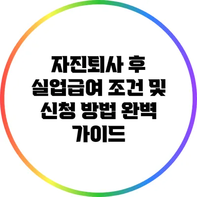 자진퇴사 후 실업급여 조건 및 신청 방법 완벽 가이드