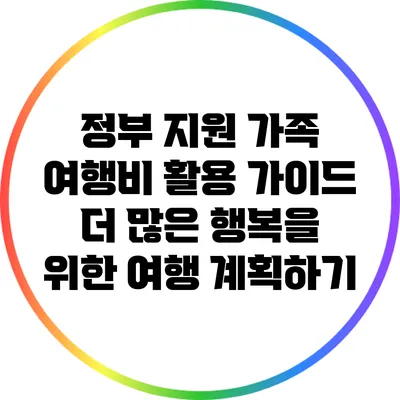 정부 지원 가족 여행비 활용 가이드: 더 많은 행복을 위한 여행 계획하기