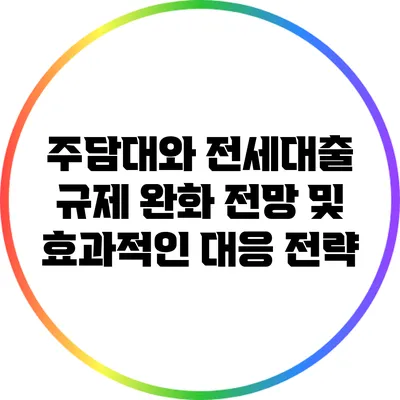 주담대와 전세대출 규제 완화 전망 및 효과적인 대응 전략
