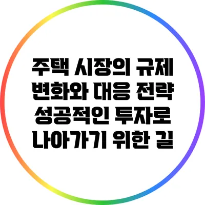 주택 시장의 규제 변화와 대응 전략: 성공적인 투자로 나아가기 위한 길