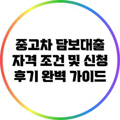 중고차 담보대출 자격 조건 및 신청 후기 완벽 가이드