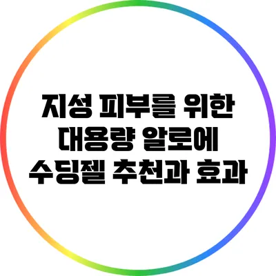 지성 피부를 위한 대용량 알로에 수딩젤 추천과 효과